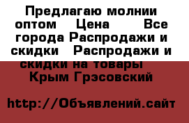 Предлагаю молнии оптом  › Цена ­ 2 - Все города Распродажи и скидки » Распродажи и скидки на товары   . Крым,Грэсовский